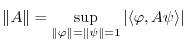 $ \Vert A\Vert=\displaystyle\sup_{\Vert\varphi\Vert=\Vert\psi\Vert=1}\vert\langle\varphi,A\psi\rangle\vert$